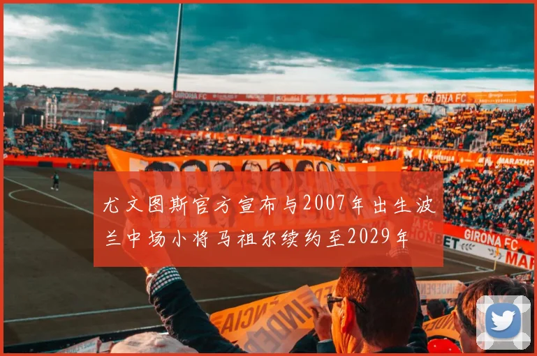 尤文图斯官方宣布与2007年出生波兰中场小将马祖尔续约至2029年