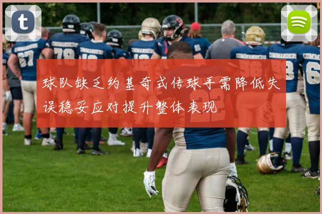 球队缺乏约基奇式传球手需降低失误稳妥应对提升整体表现