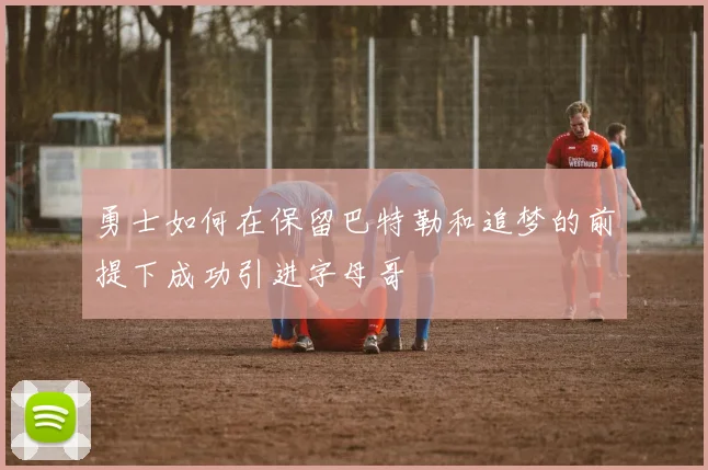 勇士如何在保留巴特勒和追梦的前提下成功引进字母哥