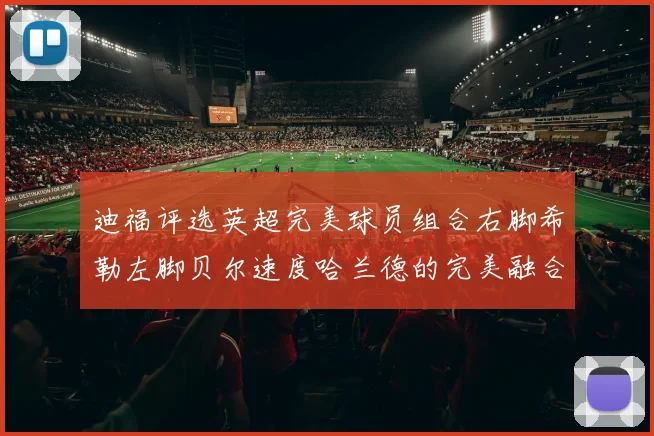 迪福评选英超完美球员组合右脚希勒左脚贝尔速度哈兰德的完美融合