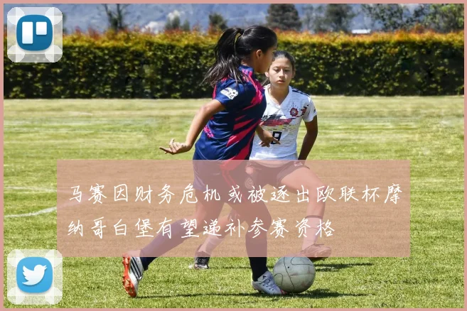 马赛因财务危机或被逐出欧联杯摩纳哥白堡有望递补参赛资格