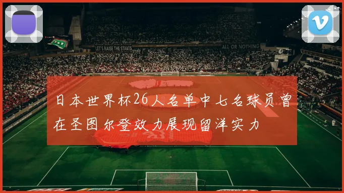 日本世界杯26人名单中七名球员曾在圣图尔登效力展现留洋实力